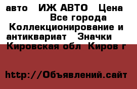 1.1) авто : ИЖ АВТО › Цена ­ 149 - Все города Коллекционирование и антиквариат » Значки   . Кировская обл.,Киров г.